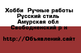 Хобби. Ручные работы Русский стиль. Амурская обл.,Свободненский р-н